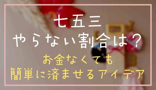 七五三をやらない割合は？お金がないけど自分たちで簡単に済ませるアイデア