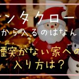 サンタクロースが煙突から入ってくるのはなんで？煙突がない家にはどうやって入るか調査