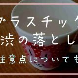 プラスチプラスチックの茶渋の落とし方は？注意点についてもックの茶渋の落とし方は？注意点についても