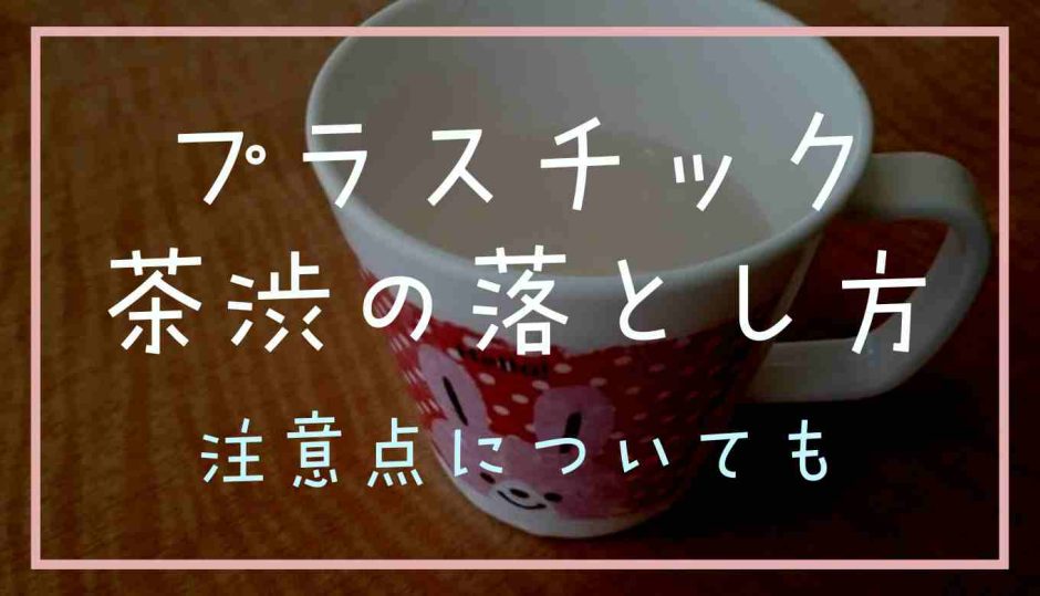 プラスチプラスチックの茶渋の落とし方は？注意点についてもックの茶渋の落とし方は？注意点についても