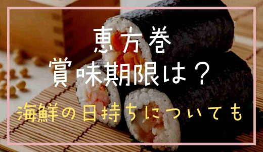 恵方巻の賞味期限や保存方法は？海鮮の日持ちについても