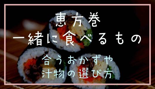 恵方巻と一緒に食べるものってなに？合うおかずや汁物の選び方