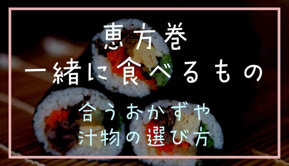 恵方巻と一緒に食べるものは？合うおかずや汁物の選び方