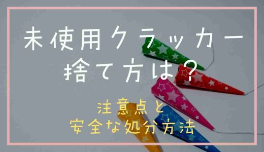 未使用クラッカーの正しい捨て方は？安全な処分方法と注意点