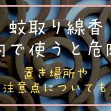 蚊取り線香は室内で使うと危険？置き場所や注意点についても