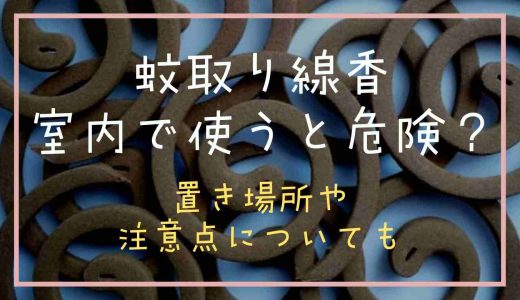 蚊取り線香は室内で使うのは危険？置き場所や締め切りで使えるか調査