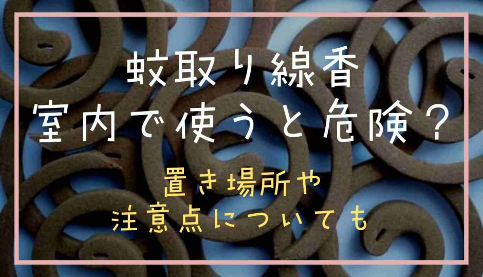 蚊取り線香は室内で使うと危険？置き場所や注意点についても