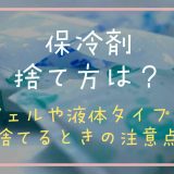 保冷剤の捨て方は？ジェルや液体タイプを捨てるときの注意点