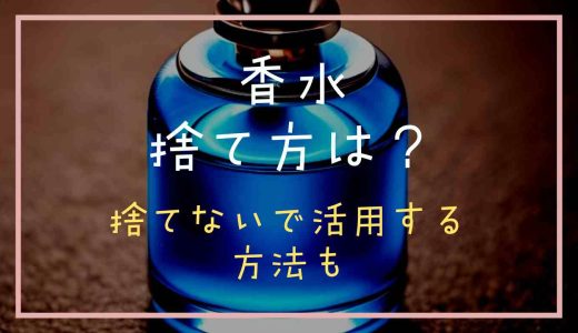 香水の正しい捨て方は？開かないタイプの捨て方や活用方法についても紹介