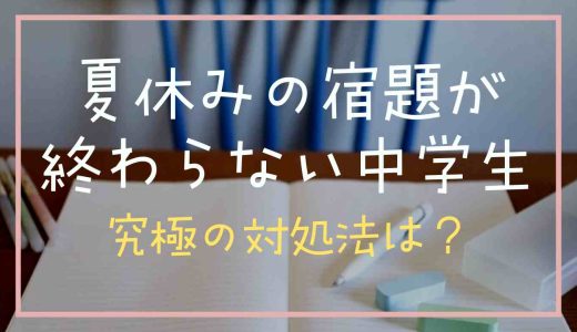 夏休みの宿題が終わらない中学生！終わらせる方法と究極の対処法