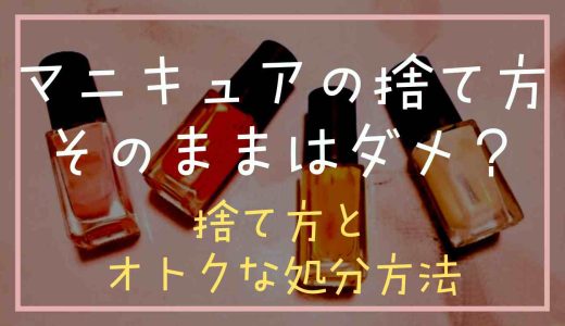 マニキュアの捨て方はそのままはダメ？正しい捨て方とお得な処分方法も調査