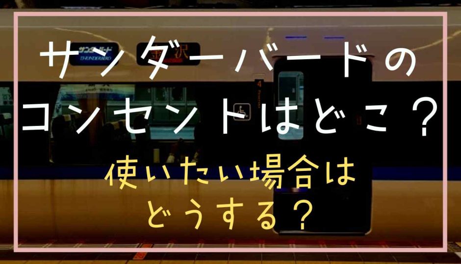 サンダーバードのコンセントはどこ？