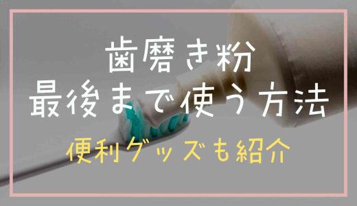 歯磨き粉を最後まで使う方法は？便利グッズも紹介