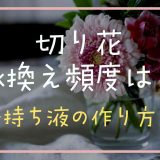 切り花の水換え頻度は？長持ち液の作り方も