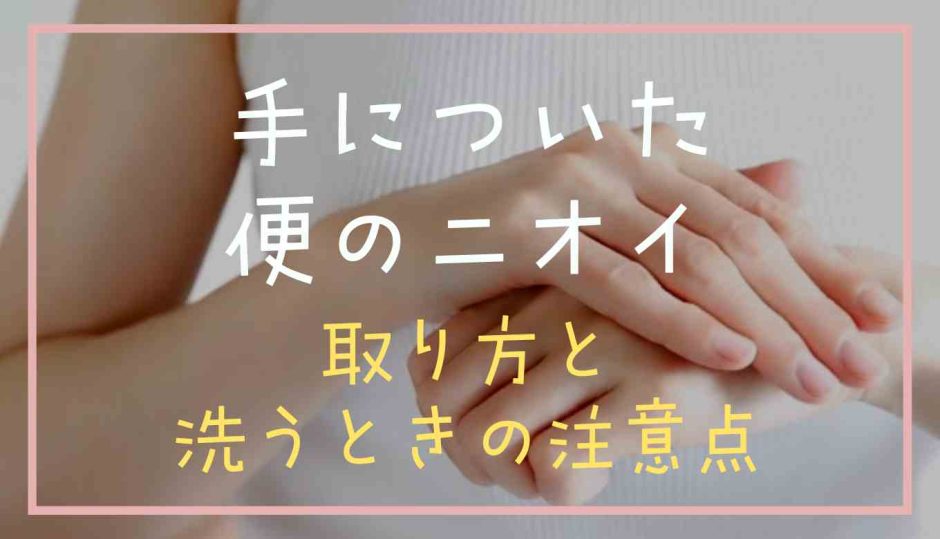 手についた便のニオイの取り方は？洗うときの注意点も