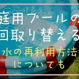 家庭用プールの水は毎回取り替える？水の再利用方法についても