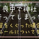 喪中で神社に行ってしまったら？鳥居をくぐった場合やルールについても