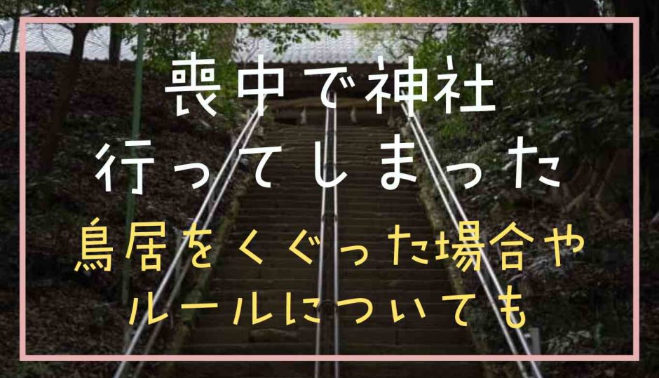 喪中で神社に行ってしまったら？鳥居をくぐった場合やルールについても