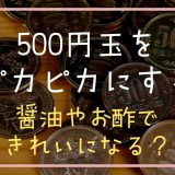 500円玉をピカピカにする方法は？醤油やお酢できれいになる？