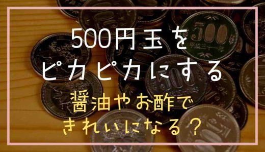 500円玉をピカピカにする方法は？醤油やお酢できれいになるの？