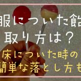 服についた飴の取り方は？床についた時の簡単な落とし方も