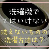 洗濯機で洗ってはいけないものは？あらえないものの洗濯方法