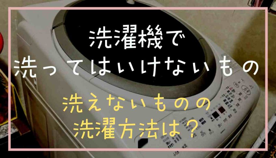 洗濯機で洗ってはいけないものは？あらえないものの洗濯方法