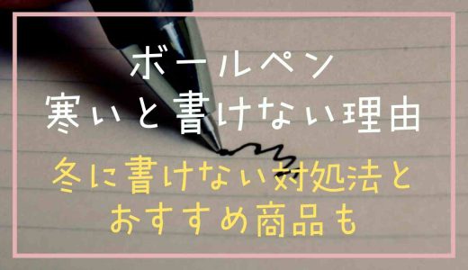 ボールペンは寒いと書けない理由は？冬に出ない時の対処法やおすすめの物も