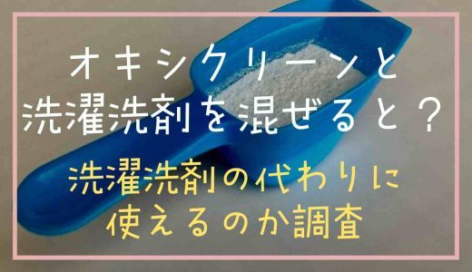 オキシクリーンと洗濯洗剤を混ぜるとどうなる？洗濯洗剤の代わりになるか調査