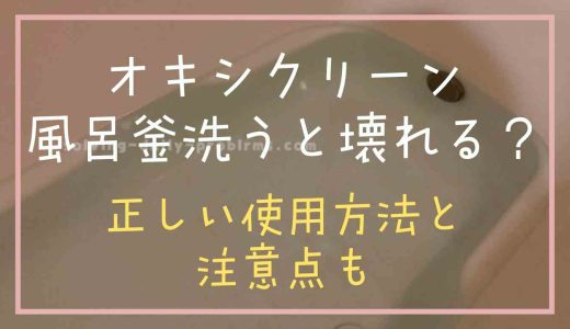 オキシクリーンで風呂釜を掃除すると壊れる？正しい使用方法と注意点も