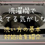 洗濯機で洗えてる気がしない！洗い方の基本対処法を紹介