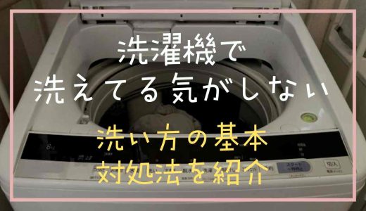 洗濯機で洗えてる気がしない原因は？洗い方の基本や対処法を紹介