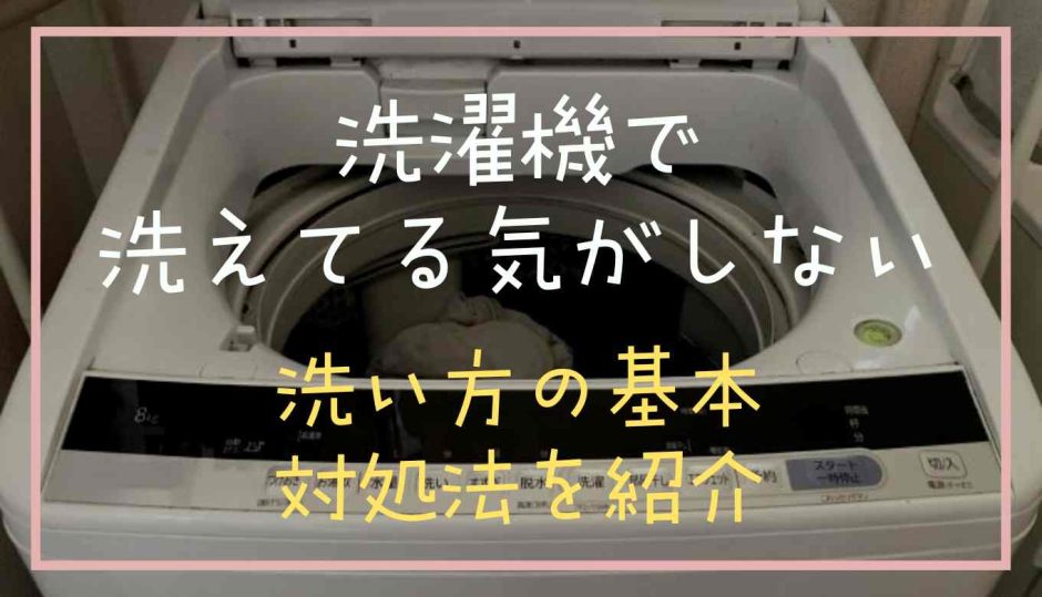 洗濯機で洗えてる気がしない！洗い方の基本対処法を紹介