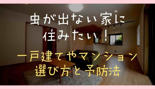 虫が出ない家に住みたい！一戸建てやマンション選びのコツと予防方法も