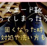 スエード靴洗ってしまったら？固くなった時の対処法も