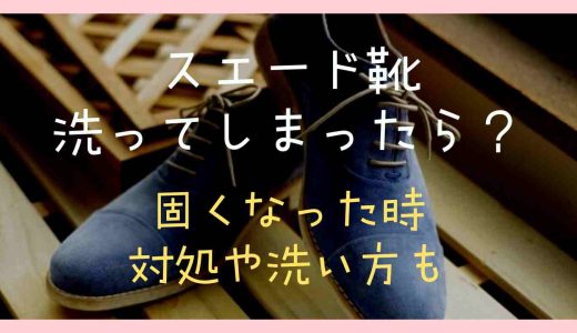 スエード靴を洗ってしまったら？固くなった時の対処や正しい洗い方も