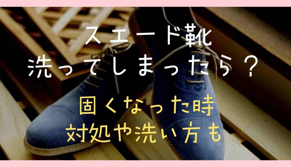 スエード靴洗ってしまったら？固くなった時の対処法も