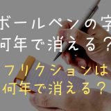 ボールペンの文字は何年で消える？フリクションは何年で消えるかや取扱い方も