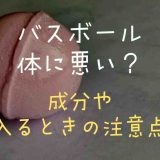 バスボールは身体に悪い？