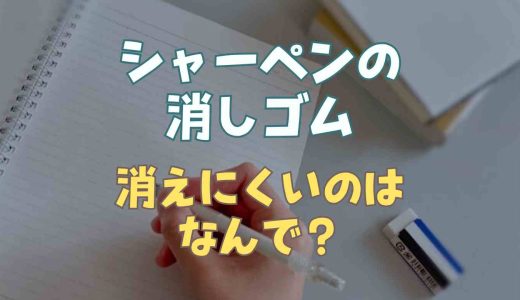 シャーペンの消しゴムが消えにくいのはなんで？普通の消しゴムとの違い